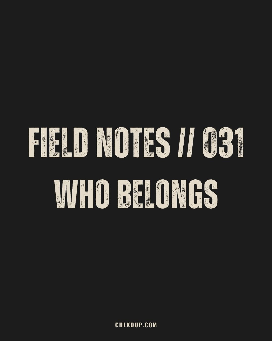 FIELD NOTES // 031 - WHO BELONGS
