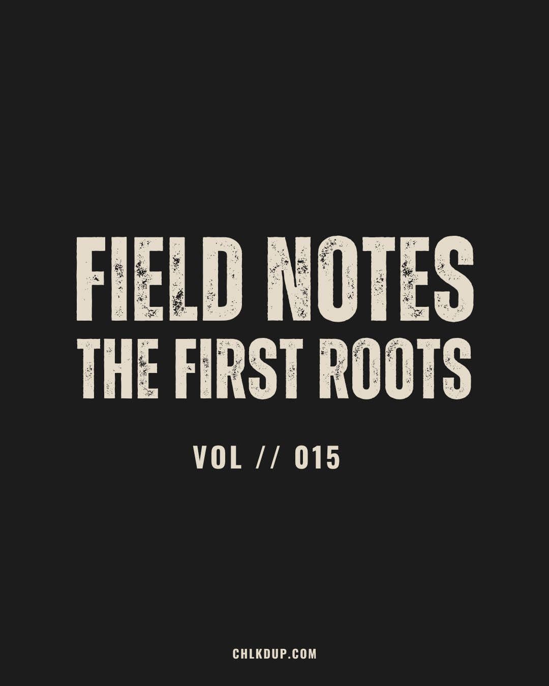 FIELD NOTES // 015 - The First Roots