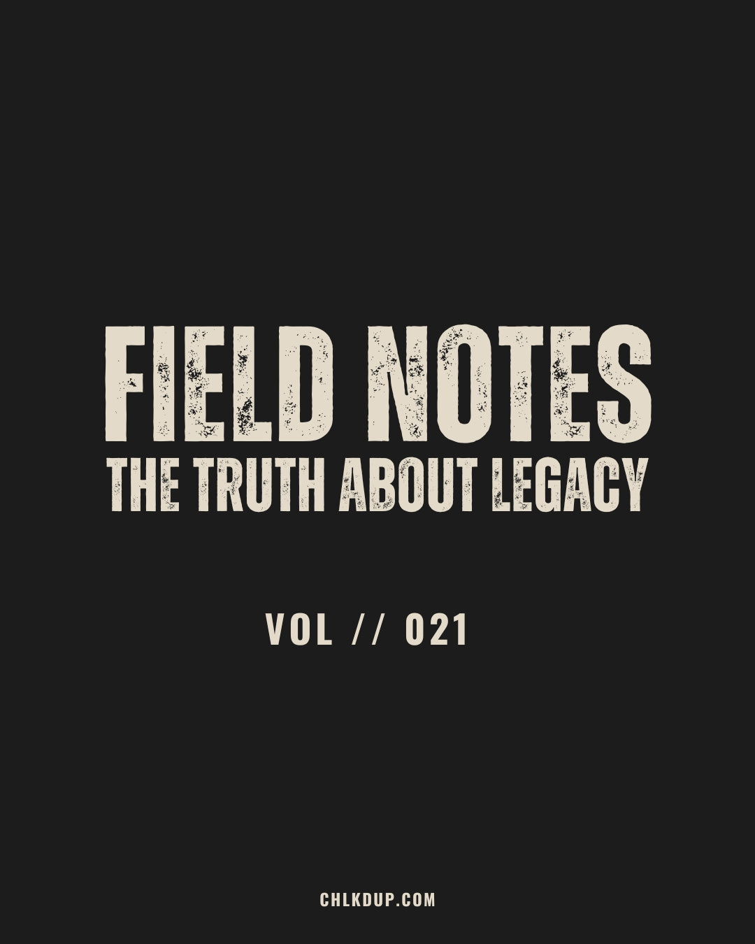 FIELD NOTES // 021 - The Truth About Legacy