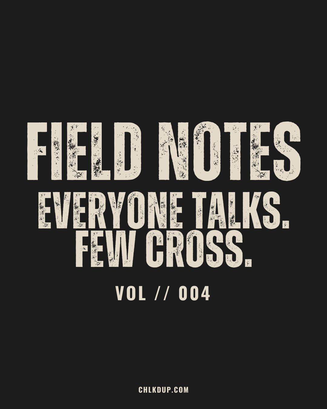 FIELD NOTES // 004: Everyone Talks. Few Cross.